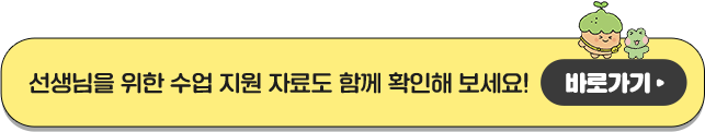선생님을 위한 수업 지원 자료도 함께 확인해 보세요! 바로가기