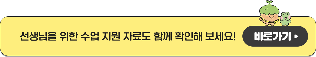 선생님을 위한 수업 지원 자료도 함께 확인해 보세요! 바로가기